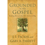 Grounded in the Gospel: Building Believers the Old-Fashioned Way:  J.I. Packer, Gary A. Parrett: 9780801068386