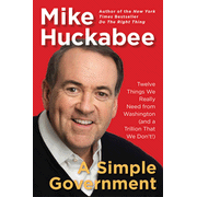 A Simple Government: Twelve Things We Really Need from Washington (and a Trillion that We Don't!):  Mike Huckabee: 9781595230737