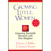 Growing Little Women: Capturing Teachable Moments with Your Daughter:  Donna Miller, Christine Yount: 9780802429421