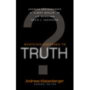 Whatever Happened to Truth?: Edited By: Andreas L. Kostenberger