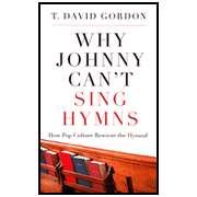Why Johnny Can't Sing Hymns: How Pop Culture Rewrote the Hymnal:  T. David Gordon: 9781596381957