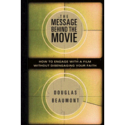 The Message Behind the Movie: How to Engage with a Film Without Disengaging Your Faith:  Douglas Beaumont: 9780802432018