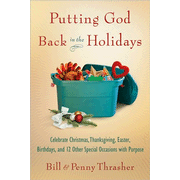 Putting God Back in the Holidays: Celebrate Christmas, Thanksgiving, Easter, Birthdays, and 12 Other Special Occasions with Purpose:  William Thrasher, Penny Thrasher: 9780802486745