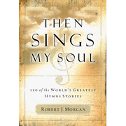 Then Sings My Soul, Volume 1:  Robert J. Morgan: 9780785249399