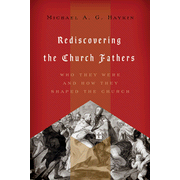 Rediscovering the Church Fathers: Who They Were and How They Shaped the Church:  Michael A.G. Haykin: 9781433510434