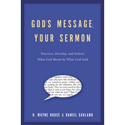 God's Message, Your Sermon: Discover, Develop, and Deliver What God Meant by What He Said:  H. Wayne House, Daniel Garland: 9781418526573