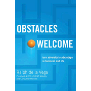 Obstacles Welcome: How to Turn Adversity into Advantage in Business and in Life:  Ralph De La Vega: 9781595552648