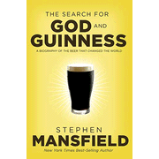 A Search For God & Guinness: A Biography of the Beer that Changed the World:  Stephen Mansfield: 9781595552693