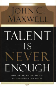 Talent Is Never Enough: Discover the Choices That Will Take You Beyond Your Talent - eBook:  John C. Maxwell: 9781418566326