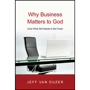 Why Business Matters to God: (And What Still Needs to Be Fixed):  Jeff Van Duzer: 9780830838882